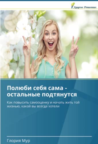 Полюби себя сама - остальные подтянутся: Как повысить самооценку и начать жить той жизнью, какой вы всегда хотели: Kak powysit' samoocenku i nachat' zhit' toj zhizn'ü, kakoj wy wsegda hoteli