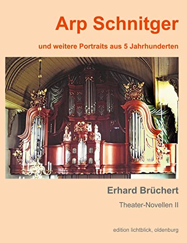 Arp Schnitger: und weitere Portraits aus 5 Jahrhunderten (Theater-Novellen)
