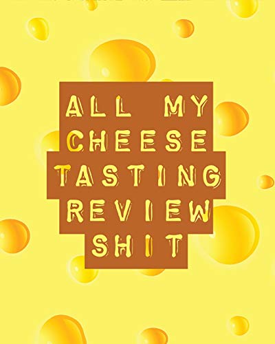 All My Cheese Tasting Review Shit: Cheese Tasting Journal | Turophile | Tasting and Review Notebook | Wine Tours | Cheese Daily Review | Rinds | Rennet | Affineurs | Solidified Curds
