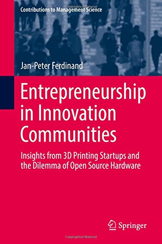 Entrepreneurship in Innovation Communities: Insights from 3D Printing Startups and the Dilemma of Open Source Hardware (Contributions to Management Science)