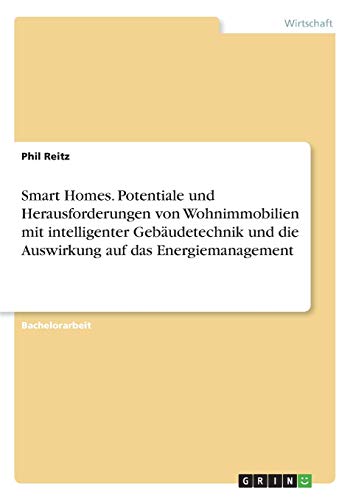 Smart Homes. Potentiale und Herausforderungen von Wohnimmobilien mit intelligenter Gebäudetechnik und die Auswirkung auf das Energiemanagement