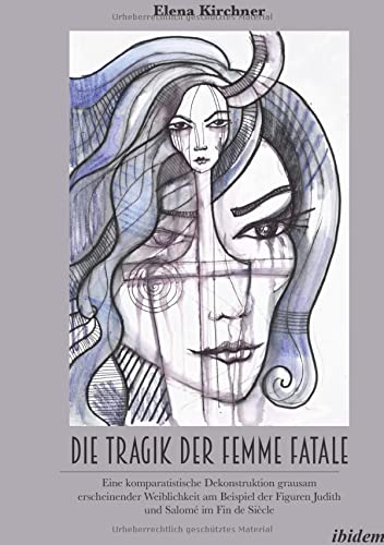 Die Tragik der Femme Fatale: Eine komparatistische Dekonstruktion grausam erscheinender Weiblichkeit am Beispiel der Figuren Judith und Salomé im Fin de Siècle