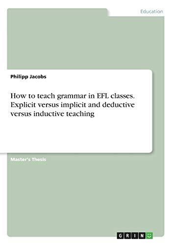 How to teach grammar in EFL classes. Explicit versus implicit and deductive versus inductive teaching: Magisterarbeit