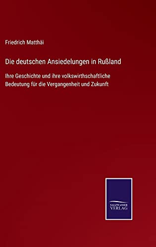 Die deutschen Ansiedelungen in Rußland: Ihre Geschichte und ihre volkswirthschaftliche Bedeutung für die Vergangenheit und Zukunft