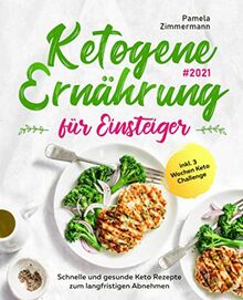 Ketogene Ernährung für Einsteiger #2021: Schnelle und gesunde Keto Rezepte zum langfristigen Abnehmen inkl. 3 Wochen Keto Challenge