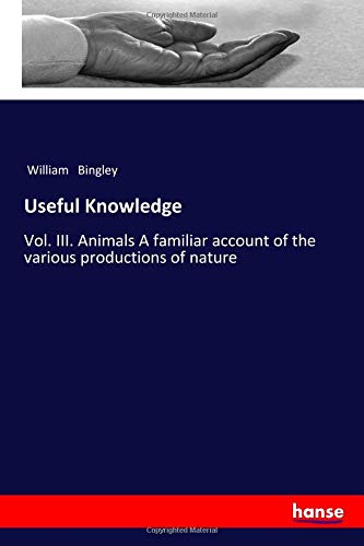 Useful Knowledge: Vol. III. Animals A familiar account of the various productions of nature