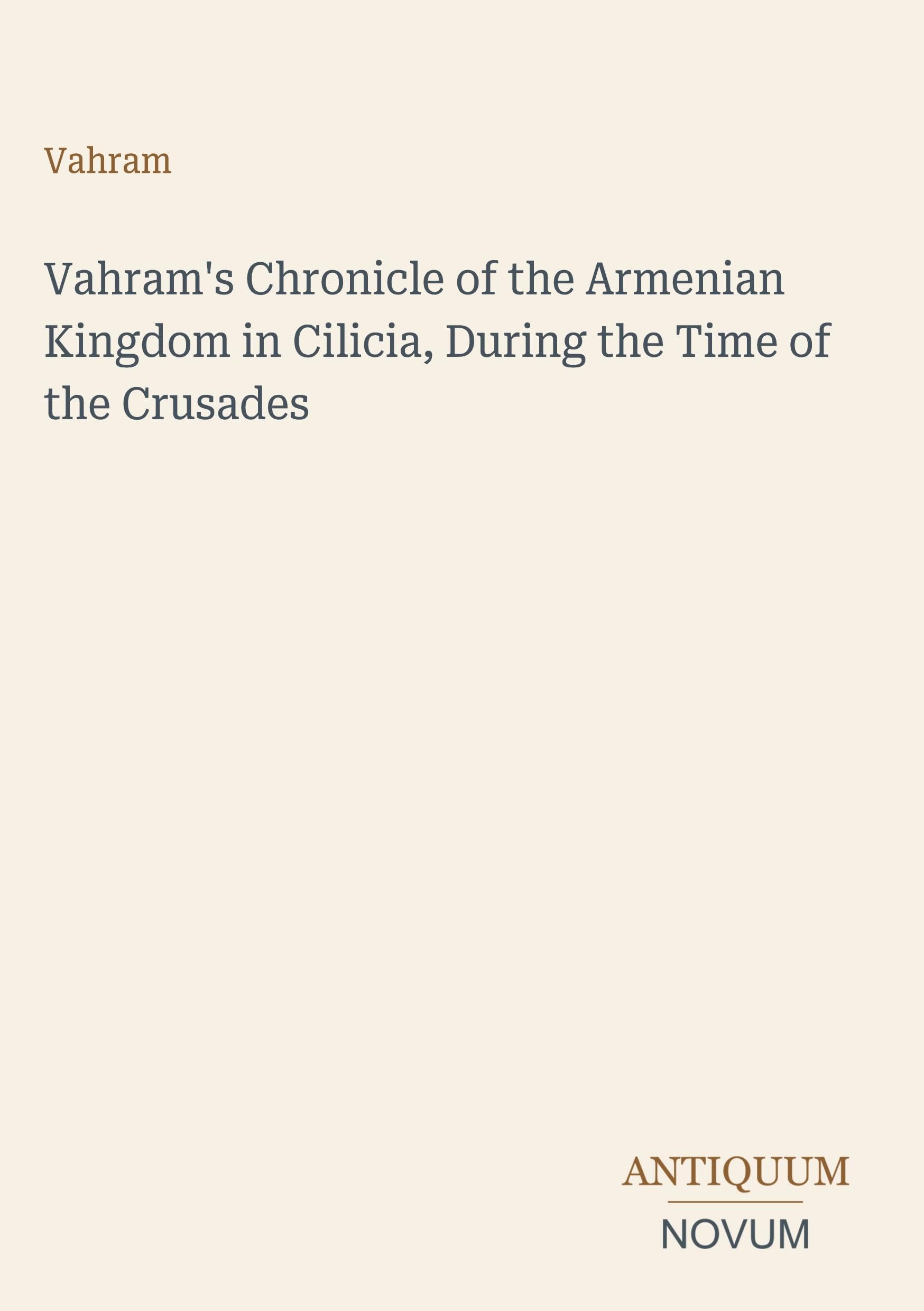 Vahram's Chronicle of the Armenian Kingdom in Cilicia, During the Time of the Crusades