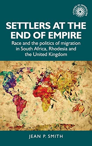 Settlers at the end of empire: Race and the politics of migration in South Africa, Rhodesia and the United Kingdom (Studies in Imperialism, 193)