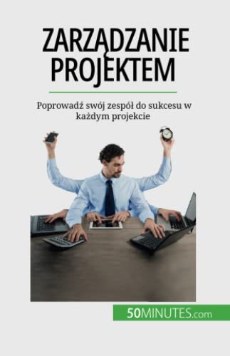 Zarządzanie projektem : Poprowadź swój zespół do sukcesu w każdym projekcie