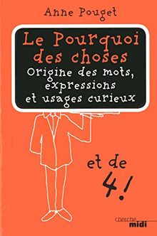 Le pourquoi des choses : origine des mots, expressions et usages curieux. Vol. 4