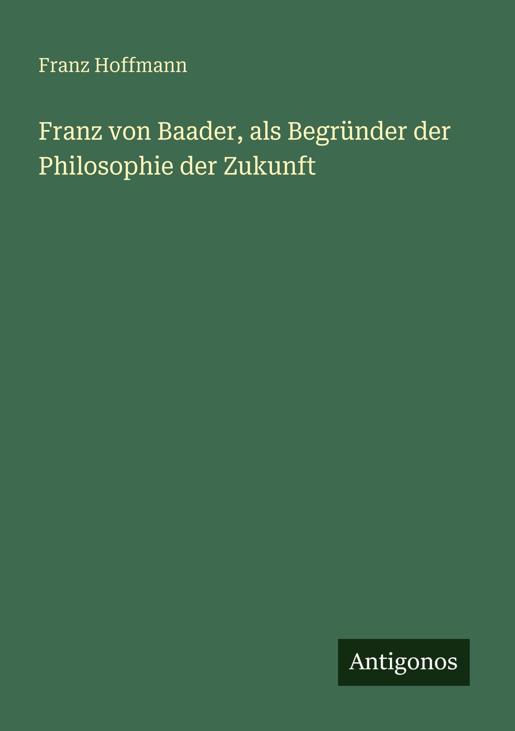 Franz von Baader, als Begründer der Philosophie der Zukunft