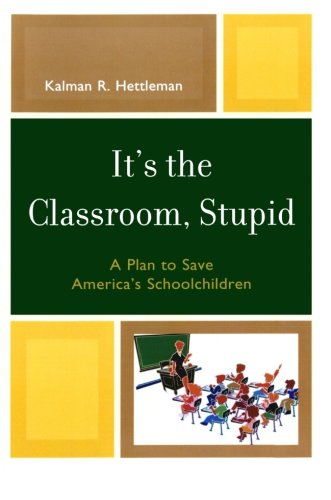 It's the Classroom, Stupid: A Plan to Save America's Schoolchildren (New Frontiers in Education)