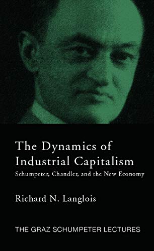 Dynamics of Industrial Capitalism: Schumpeter, Chandler, and the New Economy (The Graz Schumpeter Lectures)