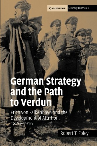 German Strategy Path Verdun: Erich von Falkenhayn and the Development of Attrition, 1870-1916 (Cambridge Military Histories)