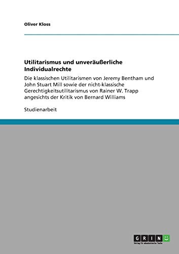 Utilitarismus und unveräußerliche Individualrechte: Die klassischen Utilitarismen von Jeremy Bentham und John Stuart Mill sowie der nicht-klassische ... angesichts der Kritik von Bernard Williams
