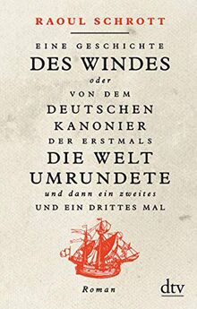 Eine Geschichte des Windes oder Von dem deutschen Kanonier der erstmals die Welt umrundete und dann ein zweites und ein drittes Mal: Roman