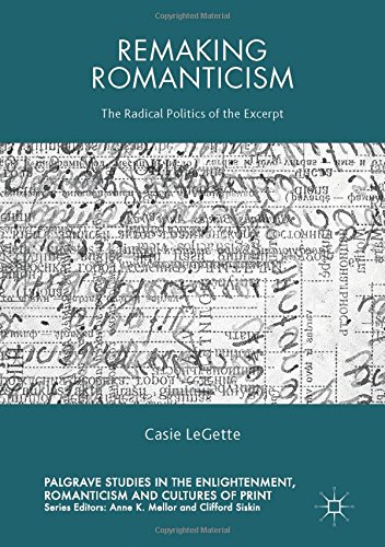 Remaking Romanticism: The Radical Politics of the Excerpt (Palgrave Studies in the Enlightenment, Romanticism and the Cultures of Print)