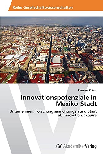 Innovationspotenziale in Mexiko-Stadt: Unternehmen, Forschungseinrichtungen und Staat als Innovationsakteure