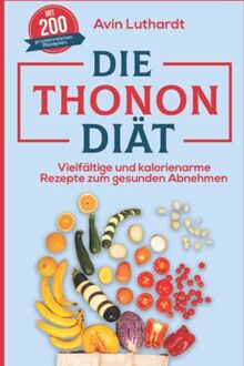 Die Thonon-Diät: Vielfältige und kalorienarme Rezepte zum gesunden Abnehmen