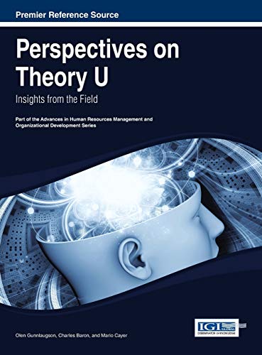 Perspectives on Theory U: Insights from the Field (Advances in Human Resources Management and Organizational Development (Ahrmod))