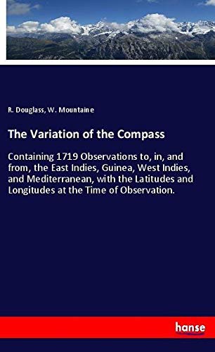 The Variation of the Compass: Containing 1719 Observations to, in, and from, the East Indies, Guinea, West Indies, and Mediterranean, with the Latitudes and Longitudes at the Time of Observation.