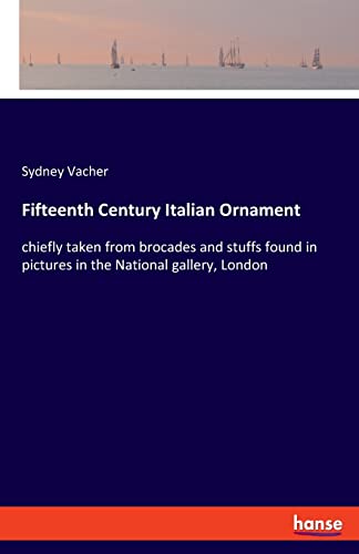 Fifteenth Century Italian Ornament: chiefly taken from brocades and stuffs found in pictures in the National gallery, London