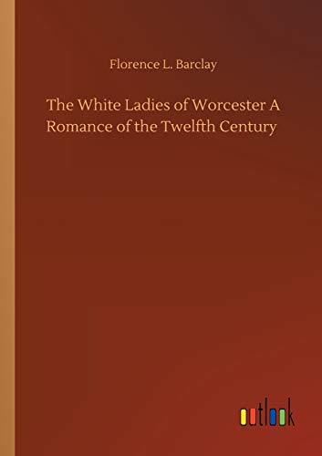 The White Ladies of Worcester A Romance of the Twelfth Century