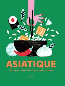 Asiatique : 500 recettes venues d'ailleurs pour se régaler et voyager