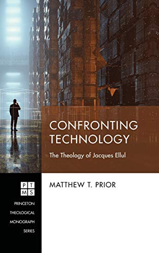 Confronting Technology: The Theology of Jacques Ellul (Princeton Theological Monograph, Band 243)