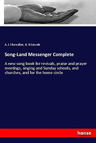 Song-Land Messenger Complete: A new song book for revivals, praise and prayer meetings, singing and Sunday schools, and churches, and for the home circle