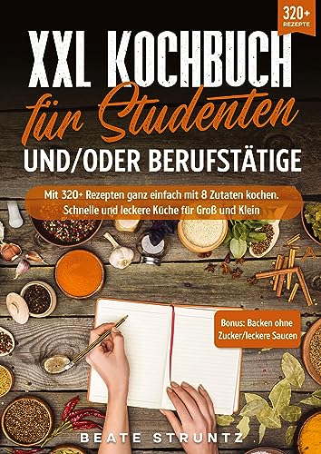 XXL Kochbuch für Studenten und/oder Berufstätige: Mit 300+ Rezepten ganz einfach mit 8 Zutaten kochen. Schnelle und leckere Küche für Groß und Klein