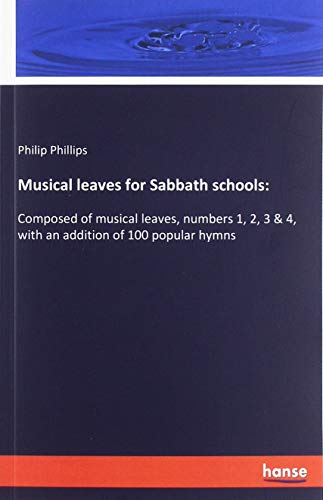 Musical leaves for Sabbath schools:: Composed of musical leaves, numbers 1, 2, 3 & 4, with an addition of 100 popular hymns