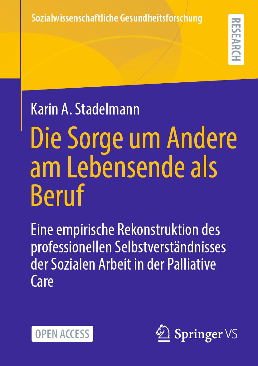 Die Sorge um Andere am Lebensende als Beruf: Eine empirische Rekonstruktion des professionellen Selbstverständnisses der Sozialen Arbeit in der ... Gesundheitsforschung)