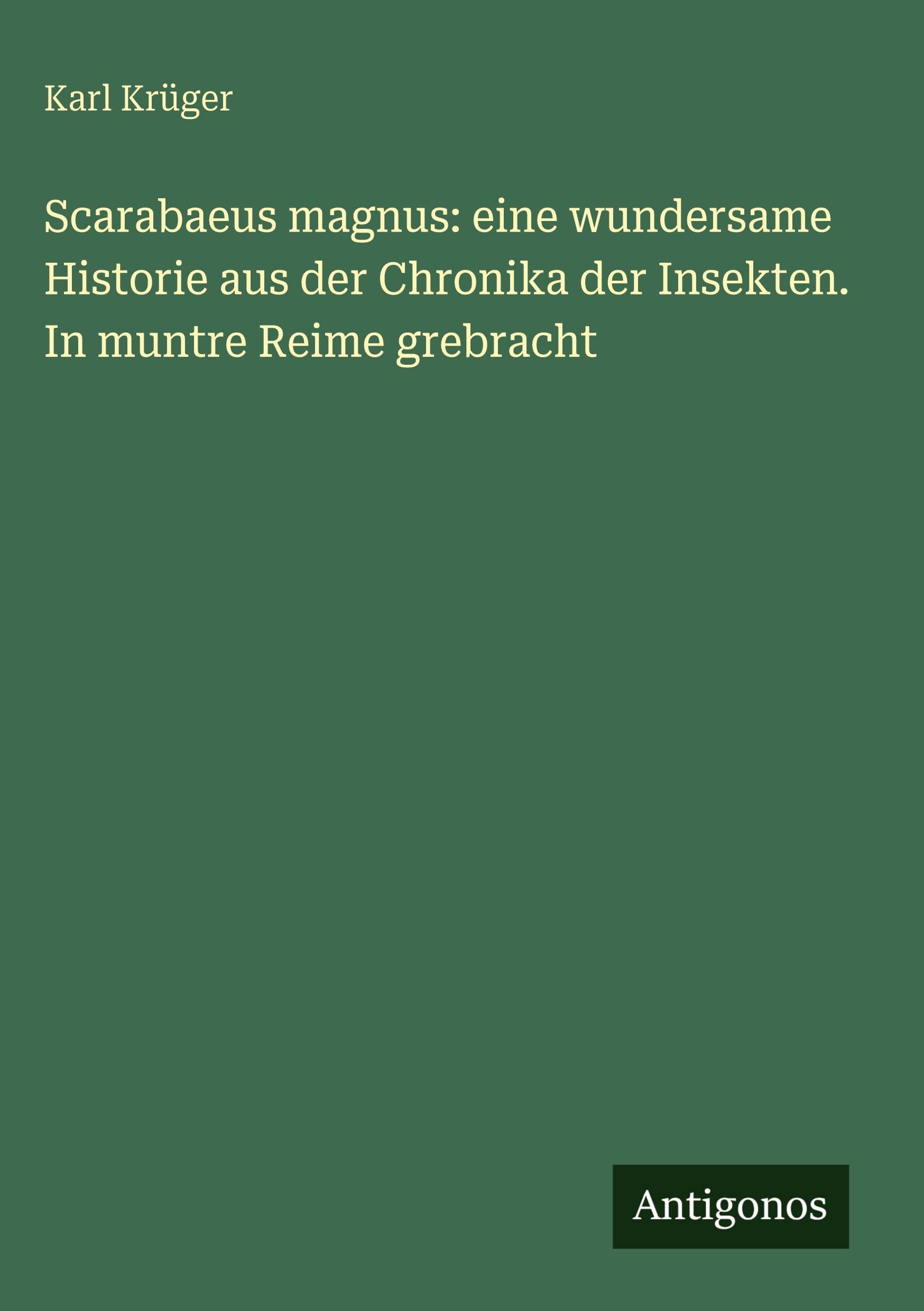 Scarabaeus magnus: eine wundersame Historie aus der Chronika der Insekten. In muntre Reime grebracht