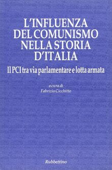 L'influenza del comunismo nella storia d'Italia. Il PCI tra via parlamentare e lotta armata. Atti del Convegno organizzato dalla Fondazione Magna Carta...