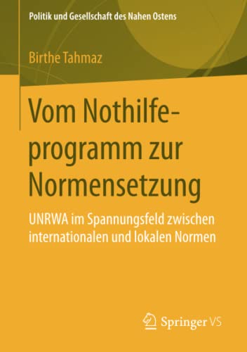 Vom Nothilfeprogramm zur Normensetzung: UNRWA im Spannungsfeld zwischen internationalen und lokalen Normen (Politik und Gesellschaft des Nahen Ostens)