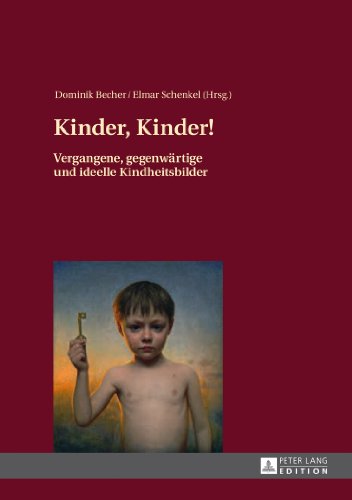 Kinder, Kinder!: Vergangene, gegenwärtige und ideelle Kindheitsbilder