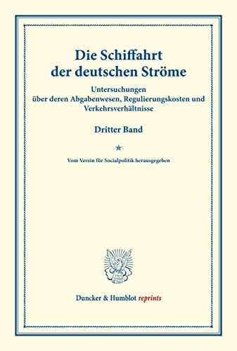 Die Schiffahrt der deutschen Ströme.: Untersuchungen über deren Abgabenwesen, Regulierungskosten und Verkehrsverhältnisse. Dritter Band. Im Auftrage ... CII). (Duncker & Humblot reprints, Band 102)