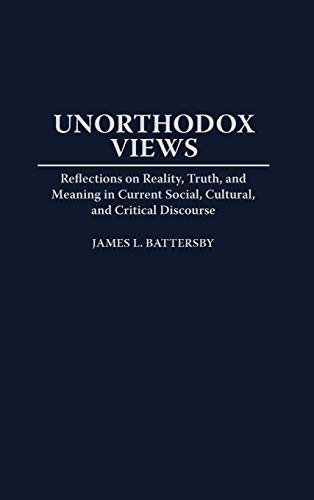 Unorthodox Views: Reflections on Reality, Truth, and Meaning in Current Social, Cultural, and Critical Discourse (Contributions to the Study of World Literature)