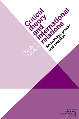 Critical theory and international relations: Knowledge, power and practice (Critical Theory and Contemporary Society)