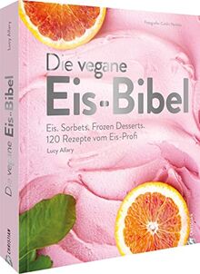Kochbuch – Die vegane Eis Bibel: Speiseeis, Sorbets, Frozen Desserts selber machen. 120 Rezepte für die Eismaschine
