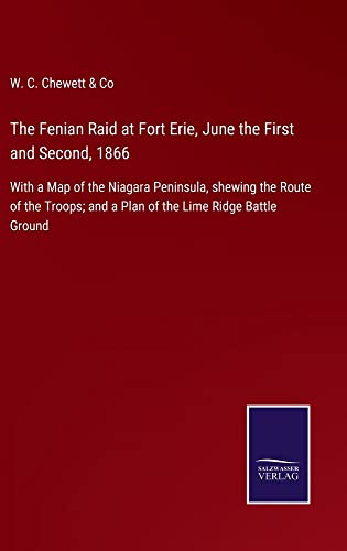 The Fenian Raid at Fort Erie, June the First and Second, 1866: With a Map of the Niagara Peninsula, shewing the Route of the Troops; and a Plan of the Lime Ridge Battle Ground