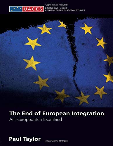 The End of European Integration: Anti-Europeanism Examined (Routledge/UACES Contemporary European Studies)