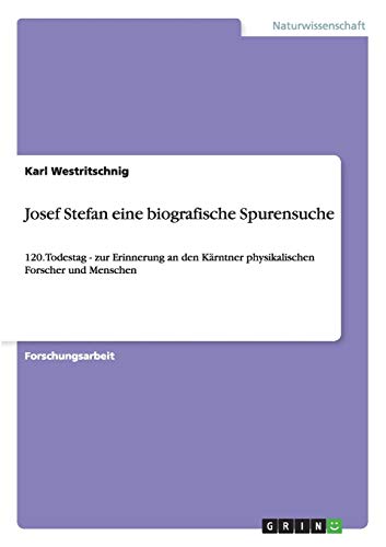 Josef Stefan - Eine biografische Spurensuche zum 120. Todestag: Zur Erinnerung an den Physiker und Menschen aus Kärnten