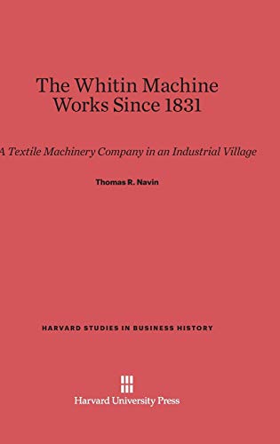 The Whitin Machine Works Since 1831: A Textile Machinery Company in an Industrial Village (Harvard Studies in Business History, Band 15)
