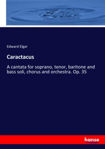 Caractacus: A cantata for soprano, tenor, baritone and bass soli, chorus and orchestra. Op. 35