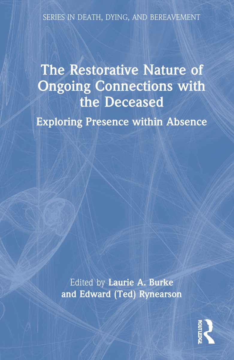 The Restorative Nature of Ongoing Connections with the Deceased: Exploring Presence Within Absence (The Series in Death, Dying, and Bereavement)