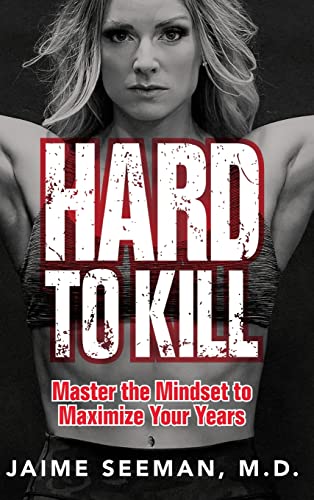 Jaime Seeman M.D. Hard To Kill, Master The Mindset To Maximize Your Years