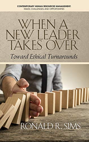 When a New Leader Takes Over: Toward Ethical Turnarounds (HC) (Contemporary Human Resource Management: Issues, Challenges, and Opportunities)