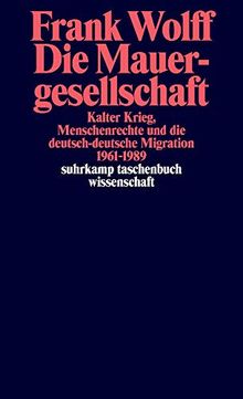 Die Mauergesellschaft: Kalter Krieg, Menschenrechte und die deutsch-deutsche Migration 1961-1989 (suhrkamp taschenbuch wissenschaft)